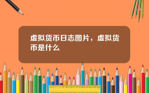 虚拟货币日志图片，虚拟货币是什么
