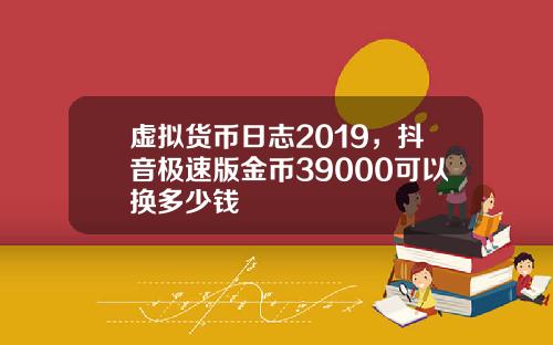 虚拟货币日志2019，抖音极速版金币39000可以换多少钱