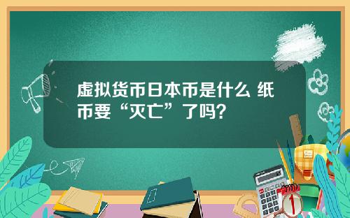虚拟货币日本币是什么 纸币要“灭亡”了吗？
