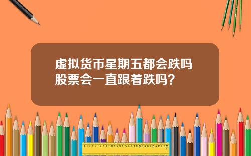 虚拟货币星期五都会跌吗 股票会一直跟着跌吗？