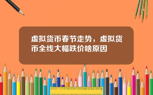 虚拟货币春节走势，虚拟货币全线大幅跌价啥原因