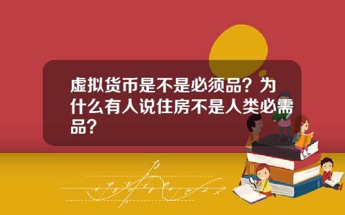 虚拟货币是不是必须品？为什么有人说住房不是人类必需品？