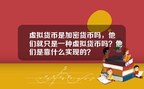 虚拟货币是加密货币吗，他们就只是一种虚拟货币吗？他们是靠什么实现的？