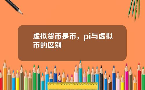 虚拟货币是币，pi与虚拟币的区别