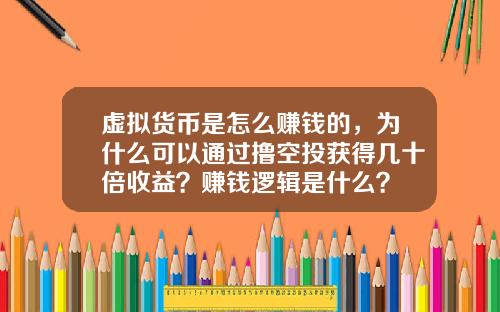 虚拟货币是怎么赚钱的，为什么可以通过撸空投获得几十倍收益？赚钱逻辑是什么？