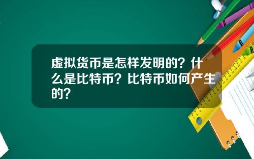 虚拟货币是怎样发明的？什么是比特币？比特币如何产生的？