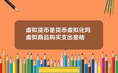 虚拟货币是货币虚拟化吗 虚拟商品购买支出是啥