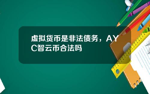 虚拟货币是非法债务，AYC智云币合法吗