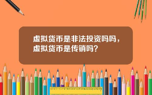 虚拟货币是非法投资吗吗，虚拟货币是传销吗？