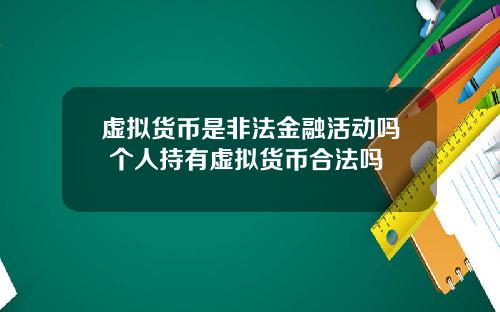 虚拟货币是非法金融活动吗 个人持有虚拟货币合法吗
