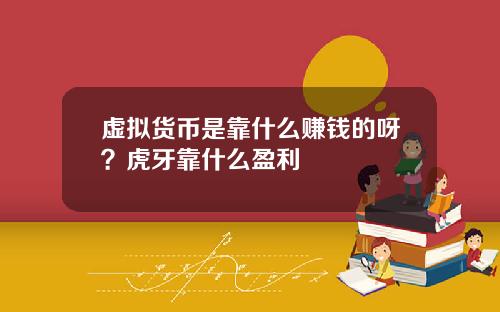 虚拟货币是靠什么赚钱的呀？虎牙靠什么盈利