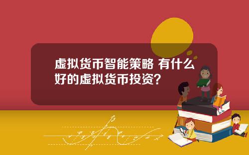 虚拟货币智能策略 有什么好的虚拟货币投资？