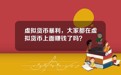虚拟货币暴利，大家都在虚拟货币上面赚钱了吗？