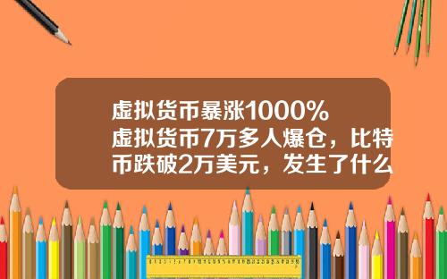 虚拟货币暴涨1000% 虚拟货币7万多人爆仓，比特币跌破2万美元，发生了什么？