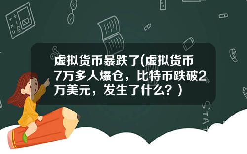 虚拟货币暴跌了(虚拟货币7万多人爆仓，比特币跌破2万美元，发生了什么？)