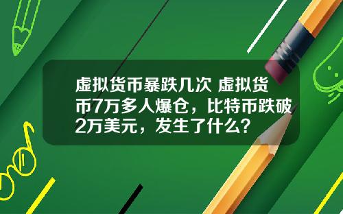虚拟货币暴跌几次 虚拟货币7万多人爆仓，比特币跌破2万美元，发生了什么？