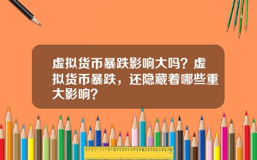 虚拟货币暴跌影响大吗？虚拟货币暴跌，还隐藏着哪些重大影响？