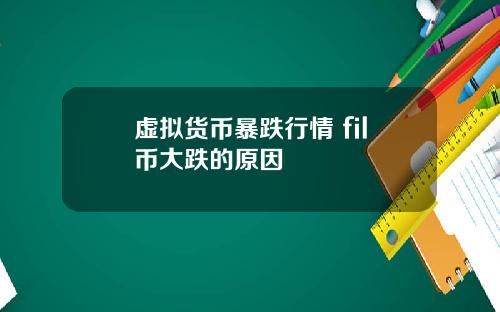 虚拟货币暴跌行情 fil币大跌的原因