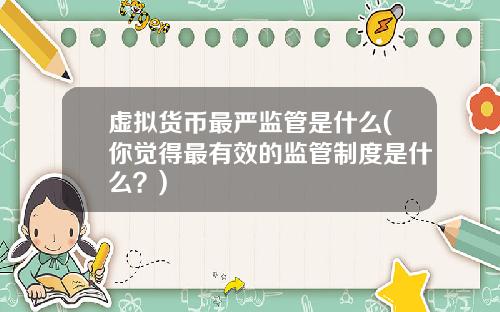 虚拟货币最严监管是什么(你觉得最有效的监管制度是什么？)