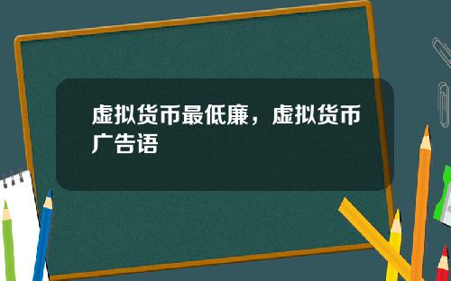 虚拟货币最低廉，虚拟货币广告语
