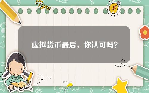 虚拟货币最后，你认可吗？