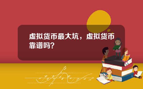 虚拟货币最大坑，虚拟货币靠谱吗？