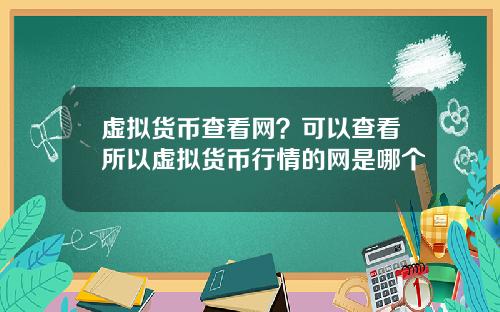 虚拟货币查看网？可以查看所以虚拟货币行情的网是哪个