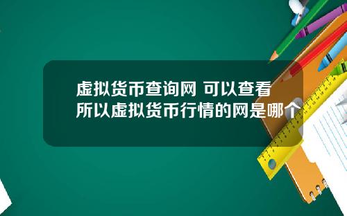 虚拟货币查询网 可以查看所以虚拟货币行情的网是哪个