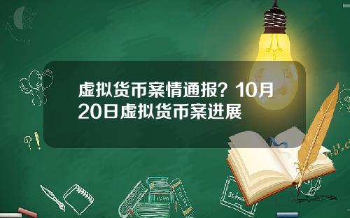 虚拟货币案情通报？10月20日虚拟货币案进展