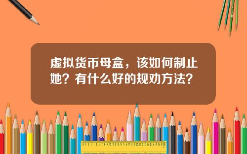 虚拟货币母盒，该如何制止她？有什么好的规劝方法？
