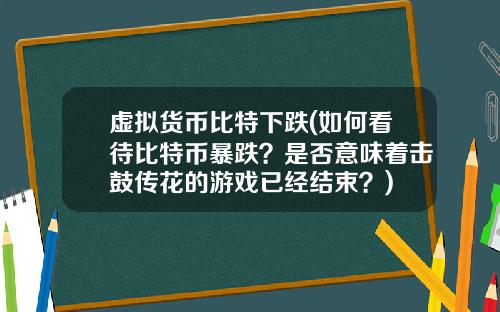 虚拟货币比特下跌(如何看待比特币暴跌？是否意味着击鼓传花的游戏已经结束？)
