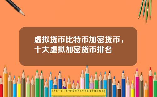 虚拟货币比特币加密货币，十大虚拟加密货币排名