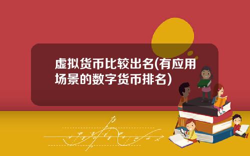 虚拟货币比较出名(有应用场景的数字货币排名)