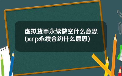 虚拟货币永续做空什么意思(xrp永续合约什么意思)