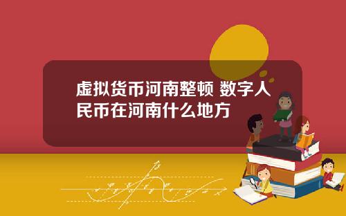 虚拟货币河南整顿 数字人民币在河南什么地方