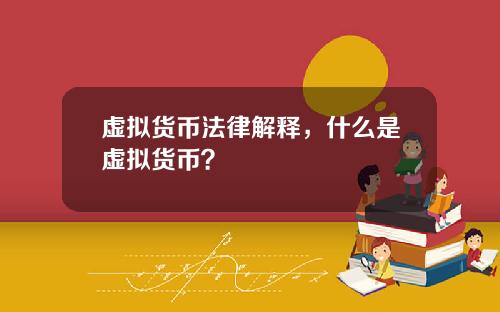 虚拟货币法律解释，什么是虚拟货币？