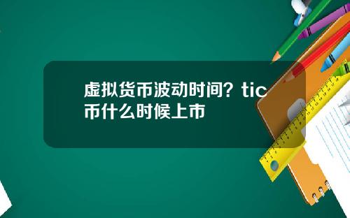 虚拟货币波动时间？tic币什么时候上市