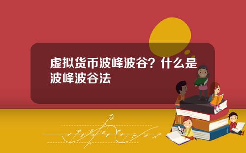虚拟货币波峰波谷？什么是波峰波谷法