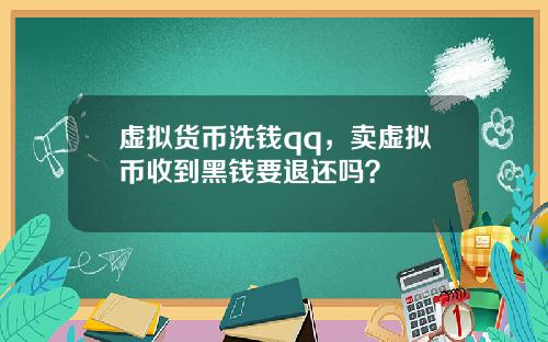虚拟货币洗钱qq，卖虚拟币收到黑钱要退还吗？