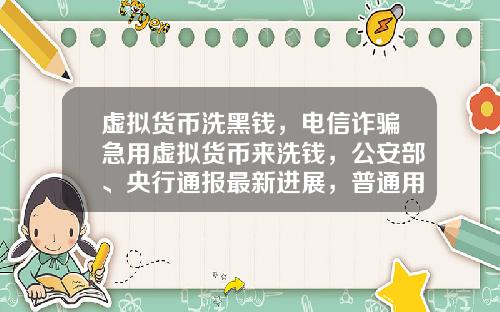 虚拟货币洗黑钱，电信诈骗急用虚拟货币来洗钱，公安部、央行通报最新进展，普通用户怎么防范？