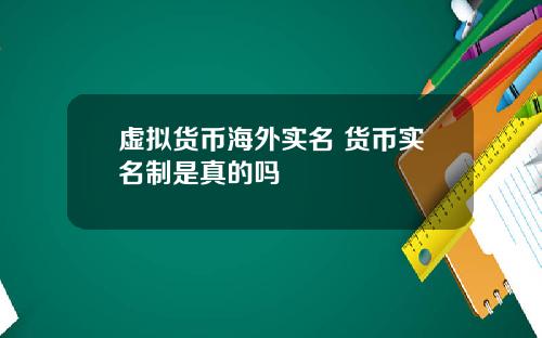 虚拟货币海外实名 货币实名制是真的吗