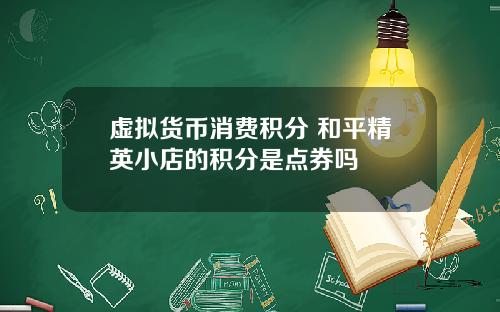 虚拟货币消费积分 和平精英小店的积分是点券吗