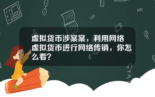 虚拟货币涉案案，利用网络虚拟货币进行网络传销，你怎么看？