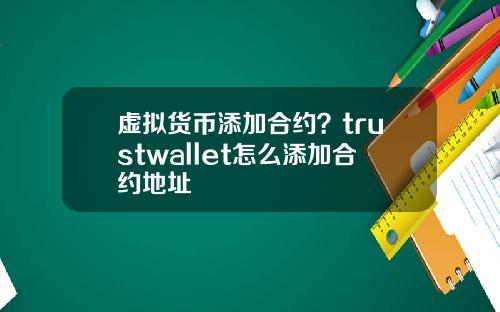虚拟货币添加合约？trustwallet怎么添加合约地址