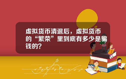 虚拟货币清退后，虚拟货币的“繁荣”里到底有多少是骗钱的？