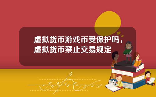 虚拟货币游戏币受保护吗，虚拟货币禁止交易规定