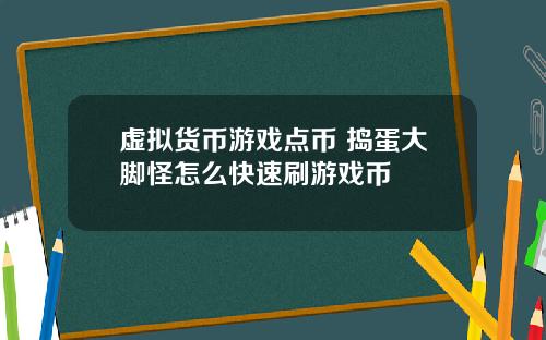 虚拟货币游戏点币 捣蛋大脚怪怎么快速刷游戏币