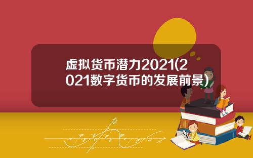 虚拟货币潜力2021(2021数字货币的发展前景)