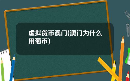 虚拟货币澳门(澳门为什么用葡币)