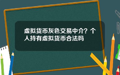 虚拟货币灰色交易中介？个人持有虚拟货币合法吗